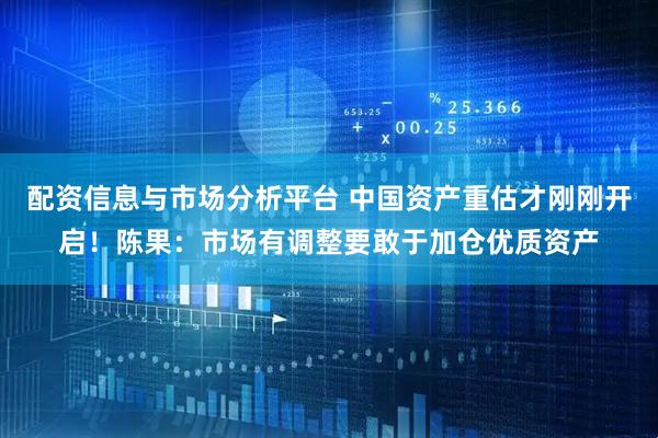 配资信息与市场分析平台 中国资产重估才刚刚开启！陈果：市场有调整要敢于加仓优质资产