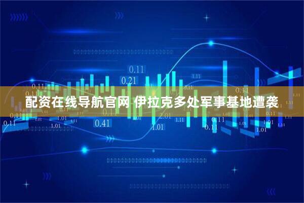 配资在线导航官网 伊拉克多处军事基地遭袭