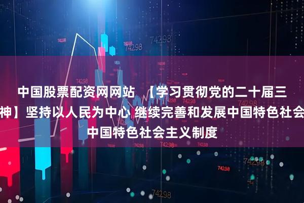 中国股票配资网网站  【学习贯彻党的二十届三中全会精神】坚持以人民为中心 继续完善和发展中国特色社会主义制度