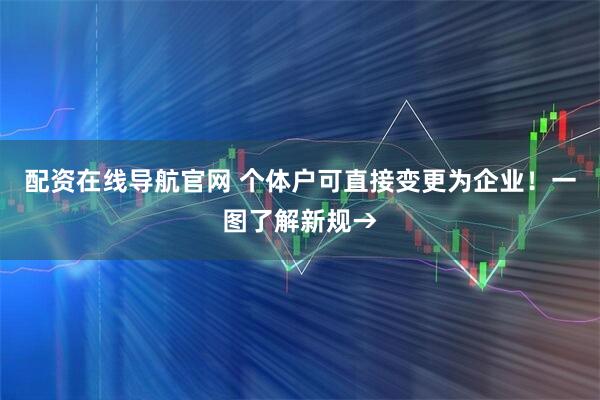 配资在线导航官网 个体户可直接变更为企业！一图了解新规→