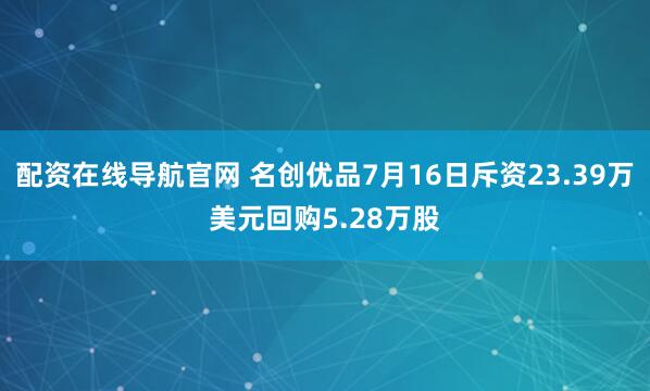 配资在线导航官网 名创优品7月16日斥资23.39万美元回购5.28万股