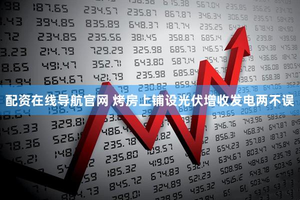 配资在线导航官网 烤房上铺设光伏增收发电两不误