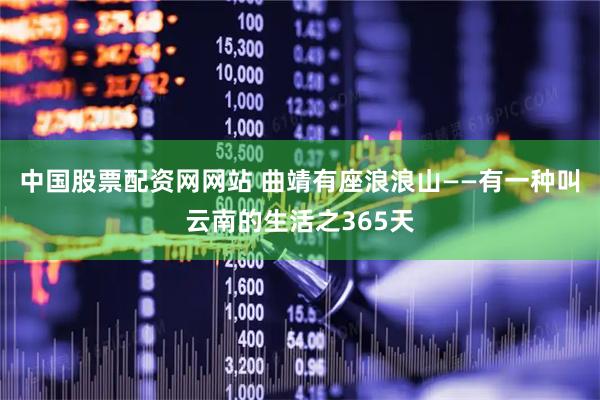 中国股票配资网网站 曲靖有座浪浪山——有一种叫云南的生活之365天