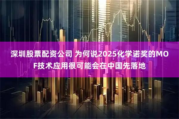 深圳股票配资公司 为何说2025化学诺奖的MOF技术应用很可能会在中国先落地