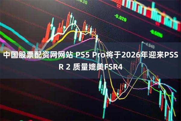 中国股票配资网网站 PS5 Pro将于2026年迎来PSSR 2 质量媲美FSR4