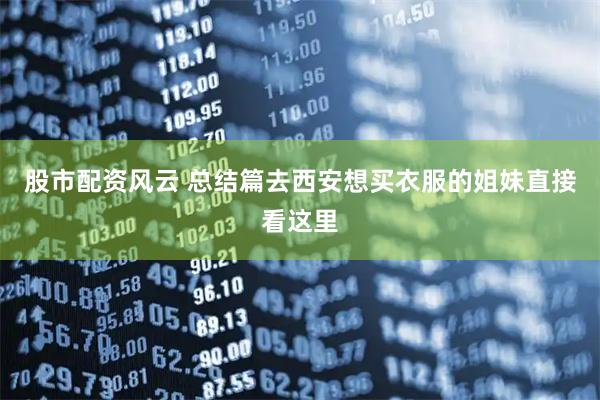 股市配资风云 总结篇去西安想买衣服的姐妹直接看这里
