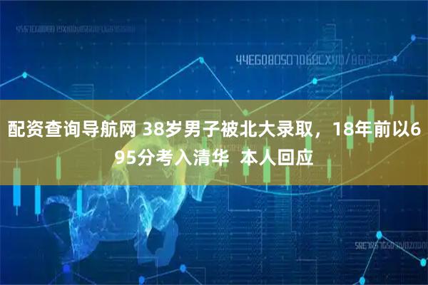 配资查询导航网 38岁男子被北大录取，18年前以695分考入清华  本人回应